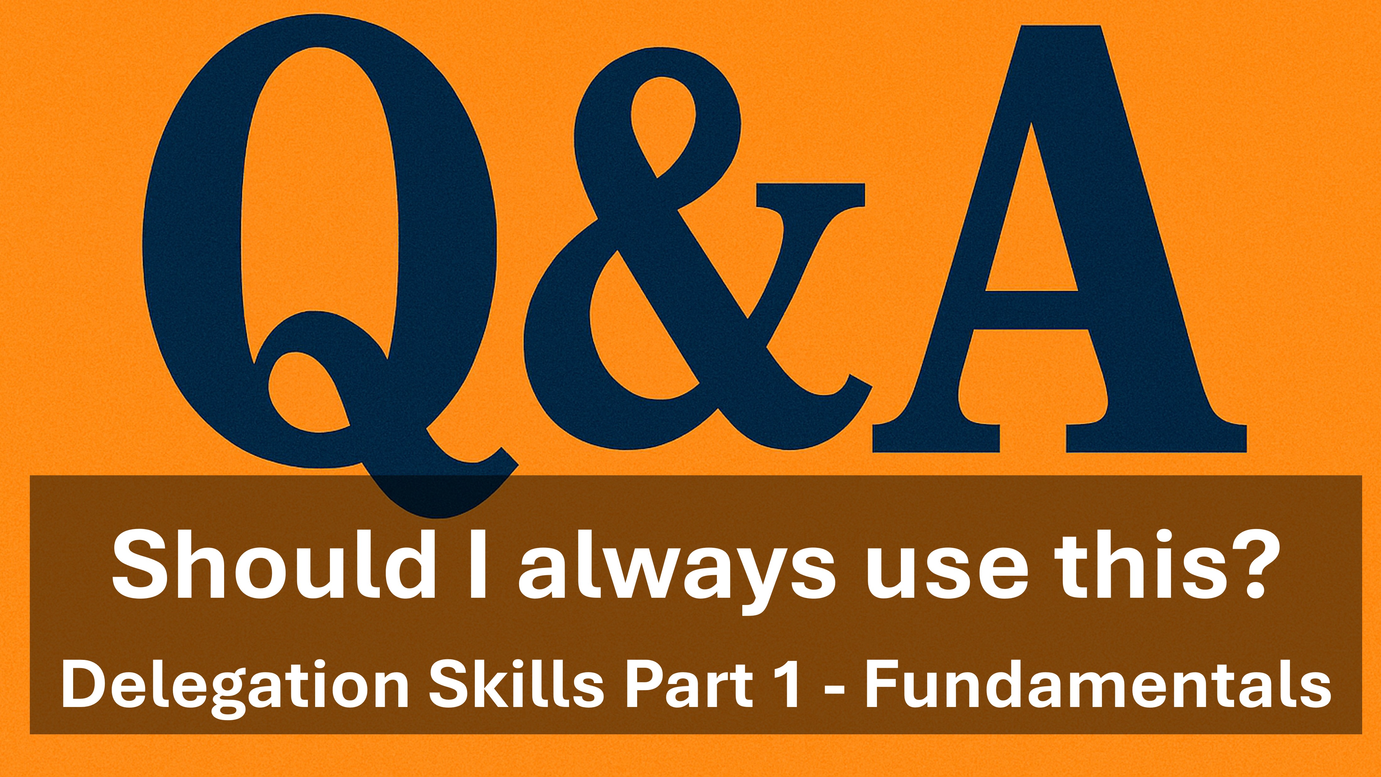 Q&A - Should I always use the basics - Delegation Skills - Fundamentals