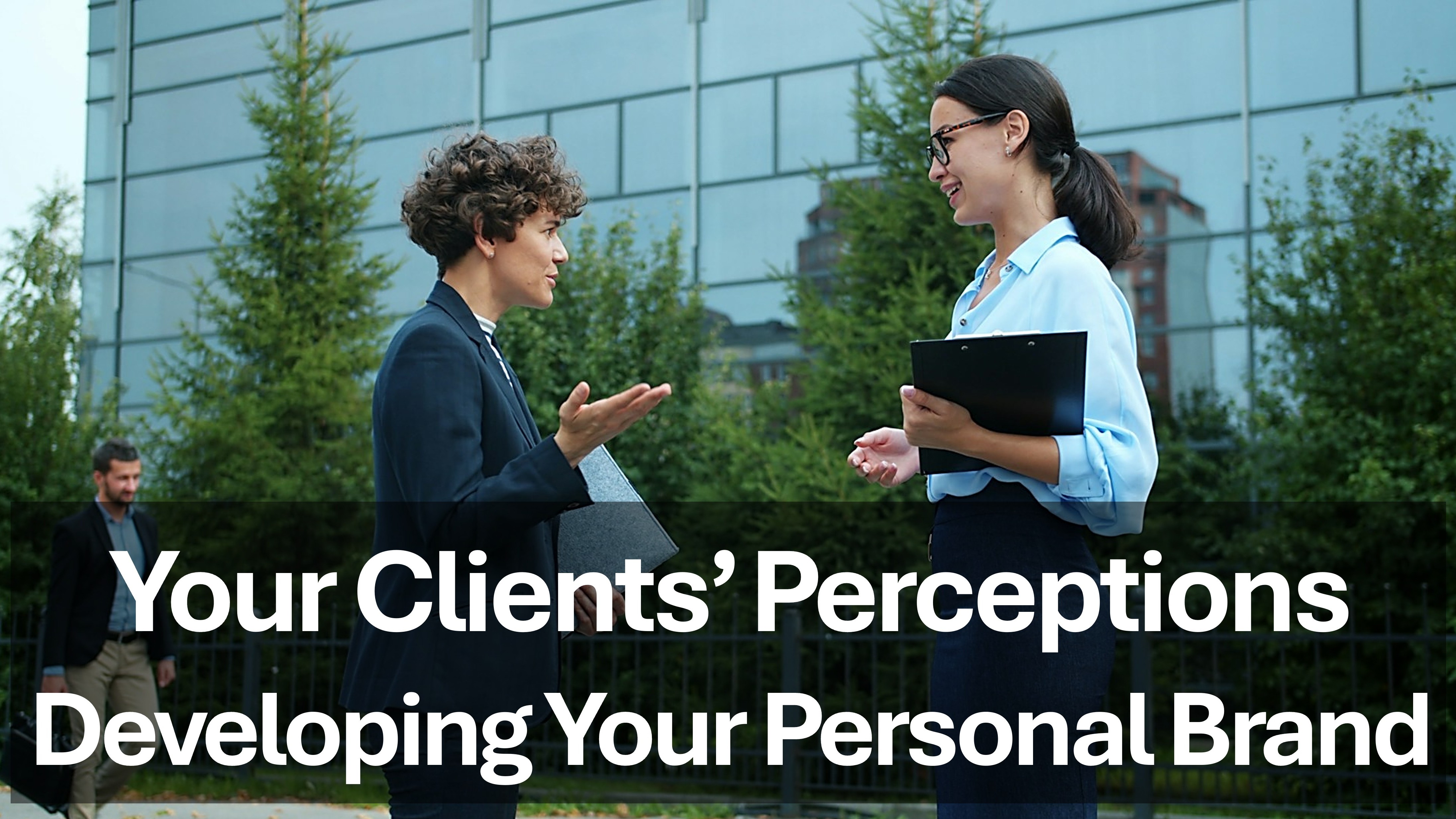 Your Clients' Perceptions - Developing Your Personal Brand