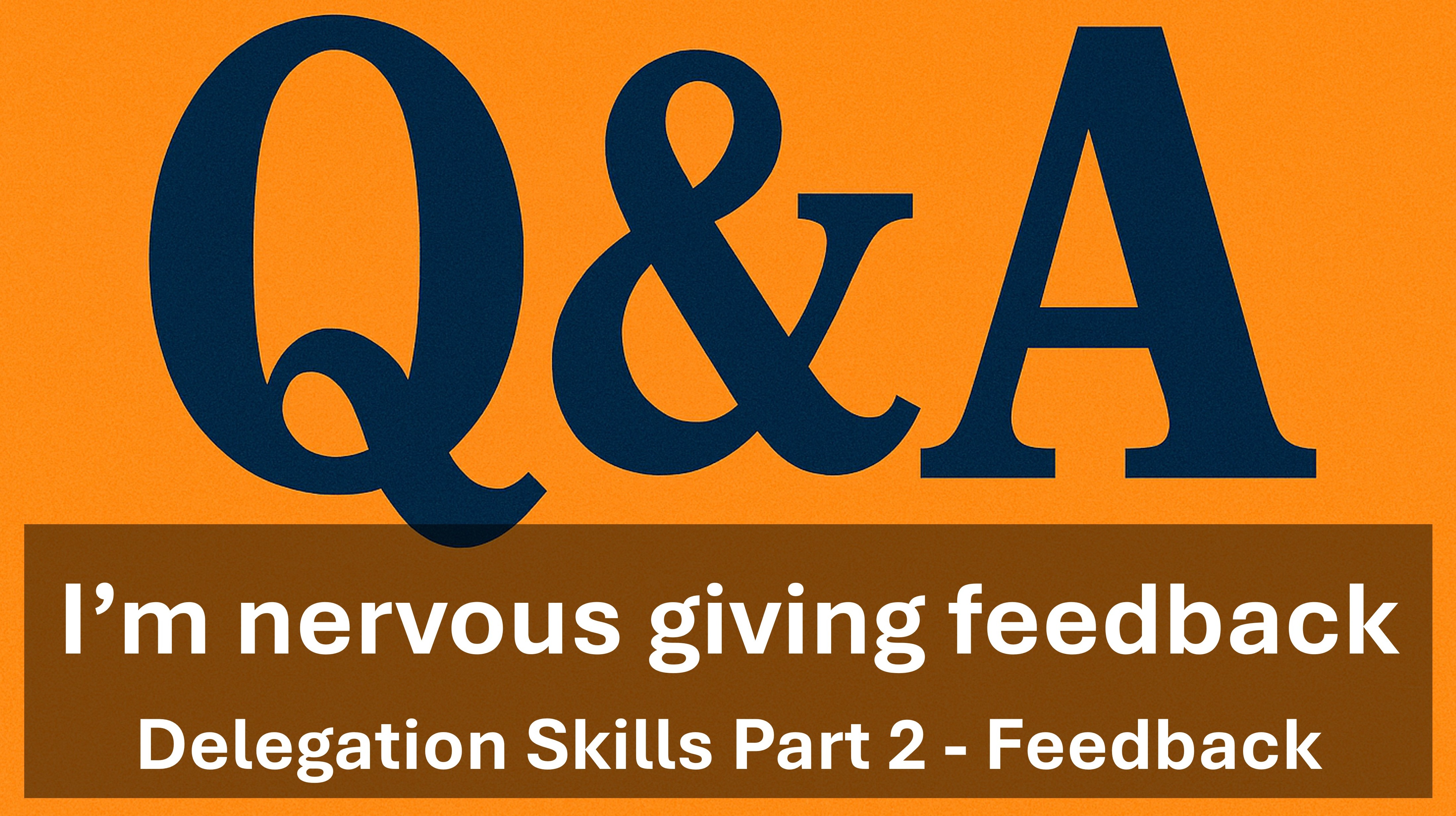 Q&A - I'm nervous about giving feedback - Delegation Skills - Feedback