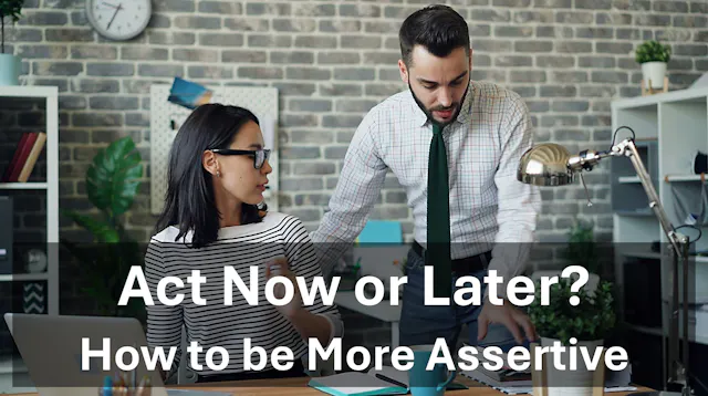 How To Be Assertive: Act now or later?