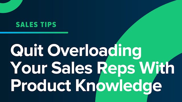 Quit Overloading Your Sales Reps With Product Knowledge
