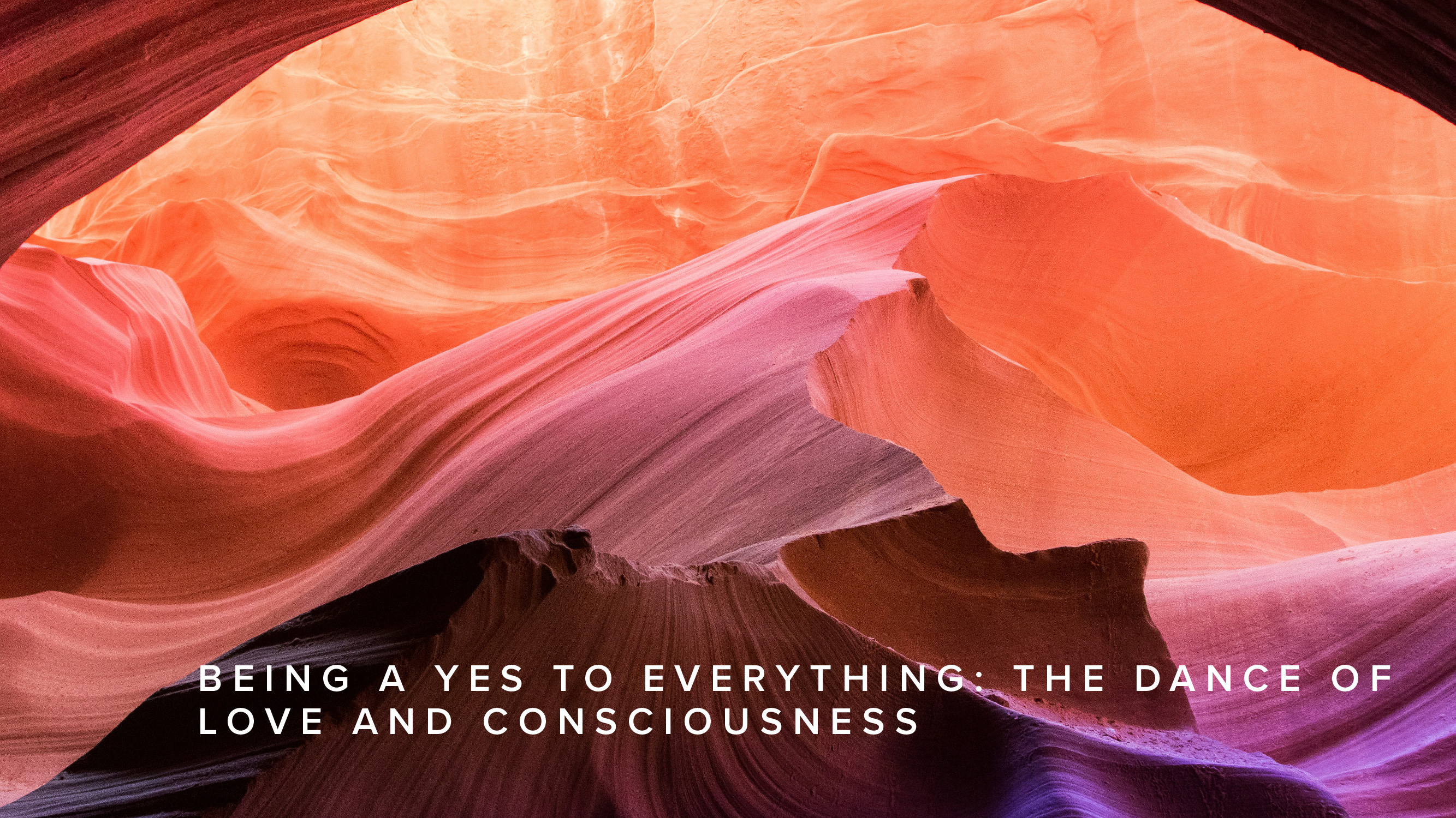 Practice - Being a Yes to Everything: The Dance of Love and Consciousness