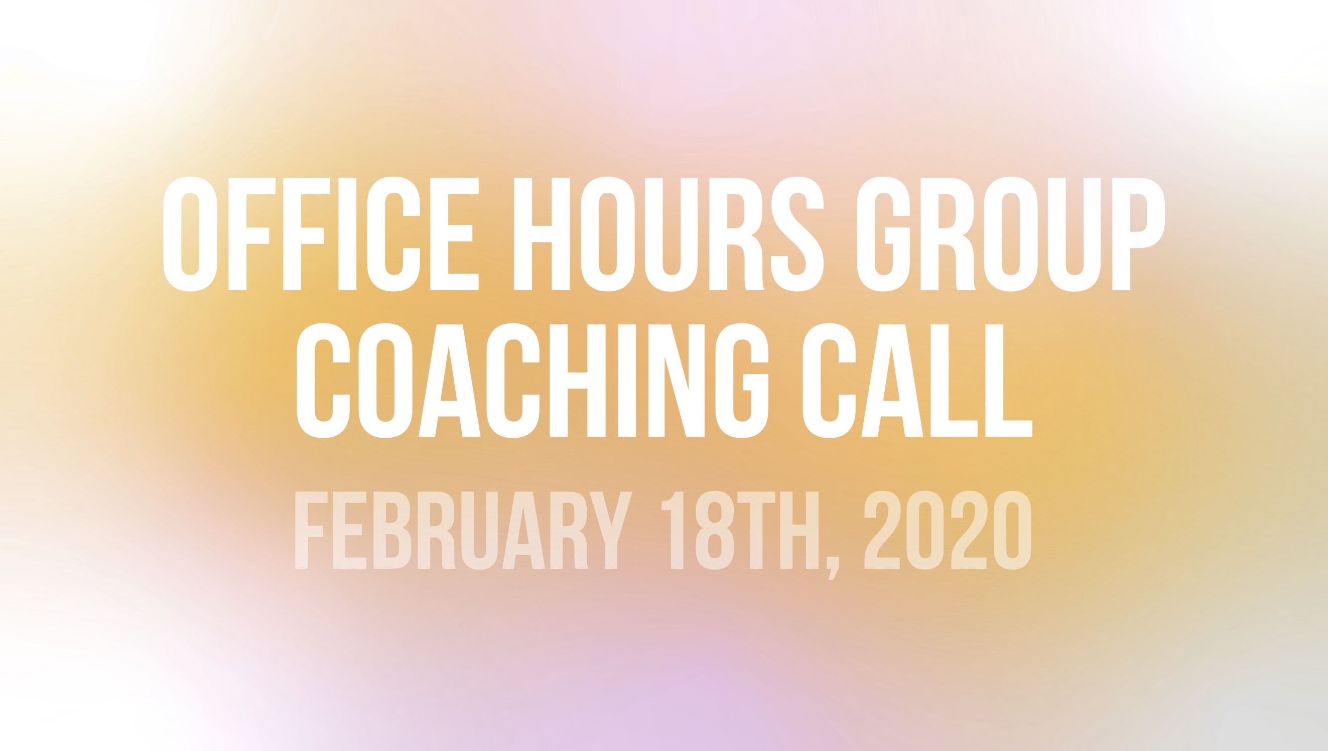 Office Hours Group Coaching Call - February 18th, 2020
