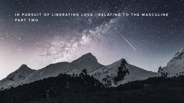 In Pursuit of Liberating Love Relating to The Masculine Part Two