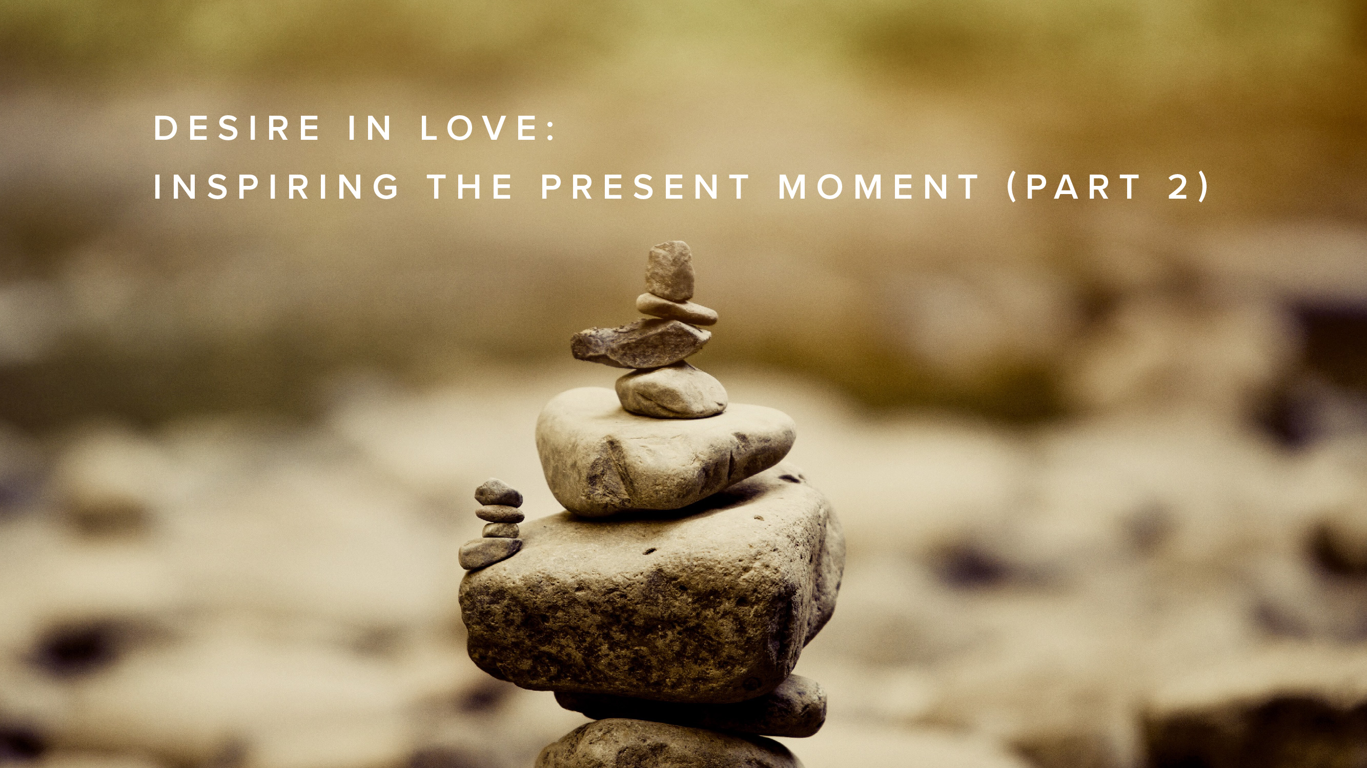 Teaching - Desire in Love: Inspiring the Present Moment