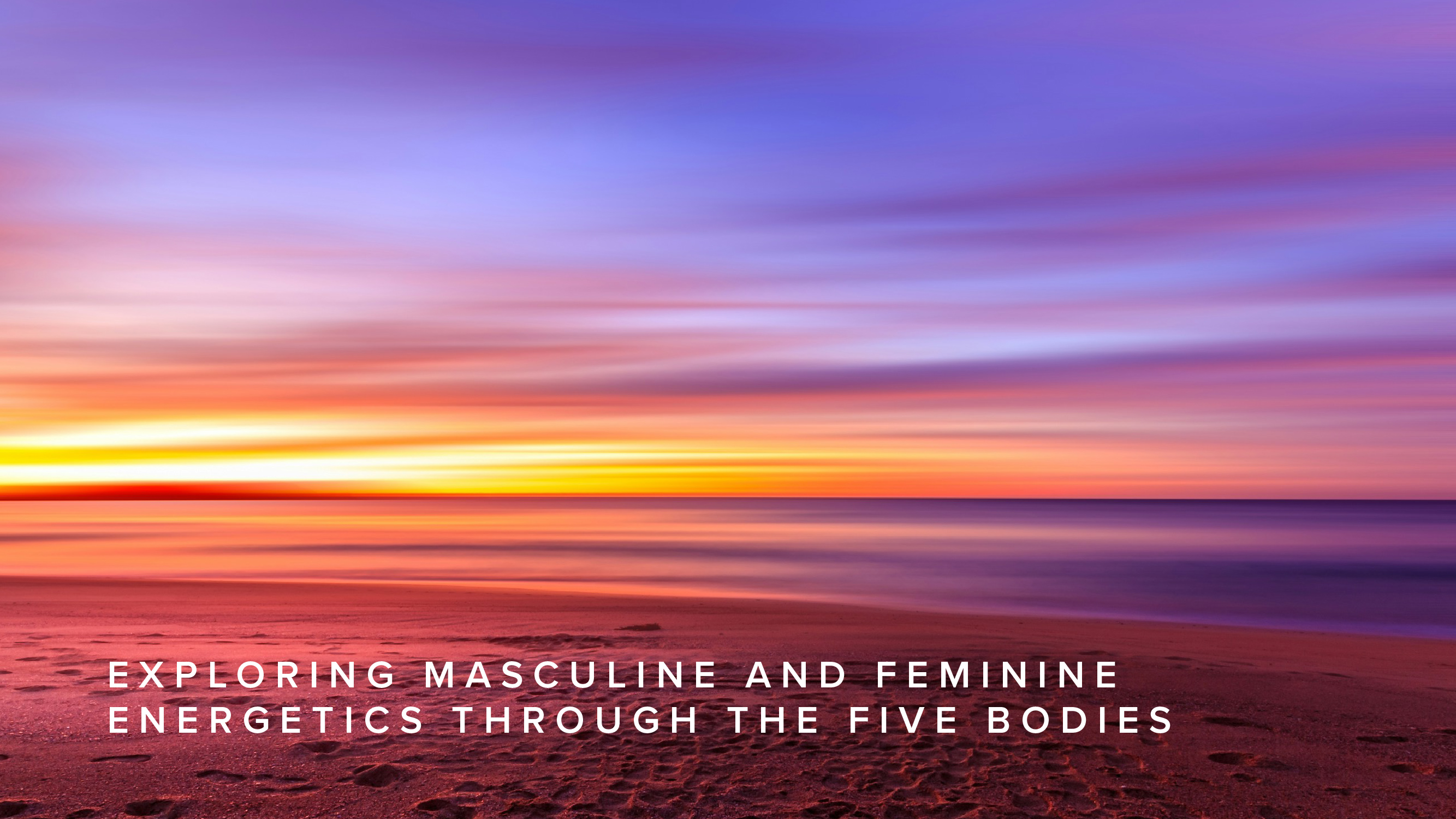 Teaching - Exploring Masculine and Feminine Energetics Through the Five Bodies