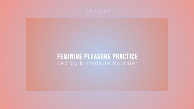 Feminine Pleasure Practice - Led by Nicholette Routhier