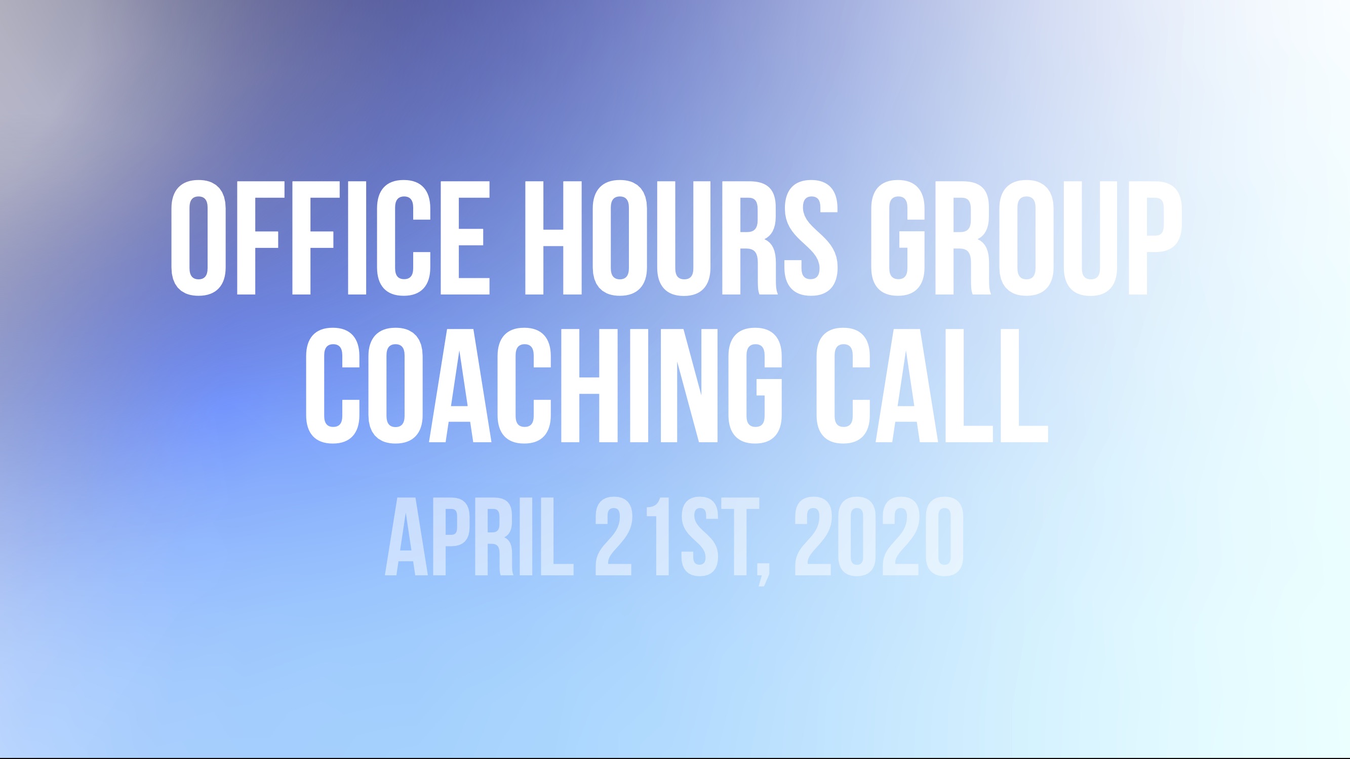 Office Hours Group Coaching Call - April 21st 2020