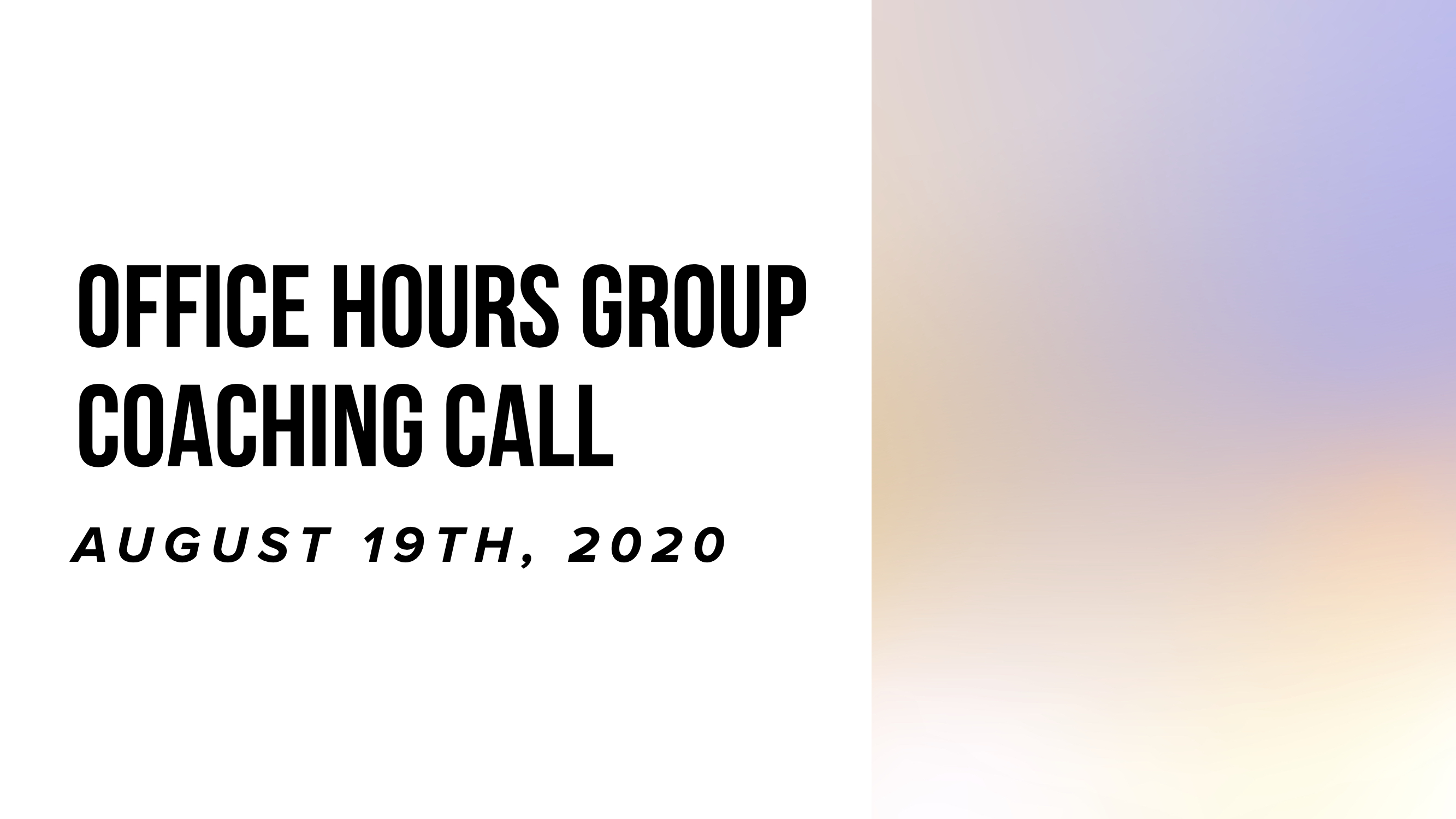 Office Hours Group Coaching Call - August 19th, 2020