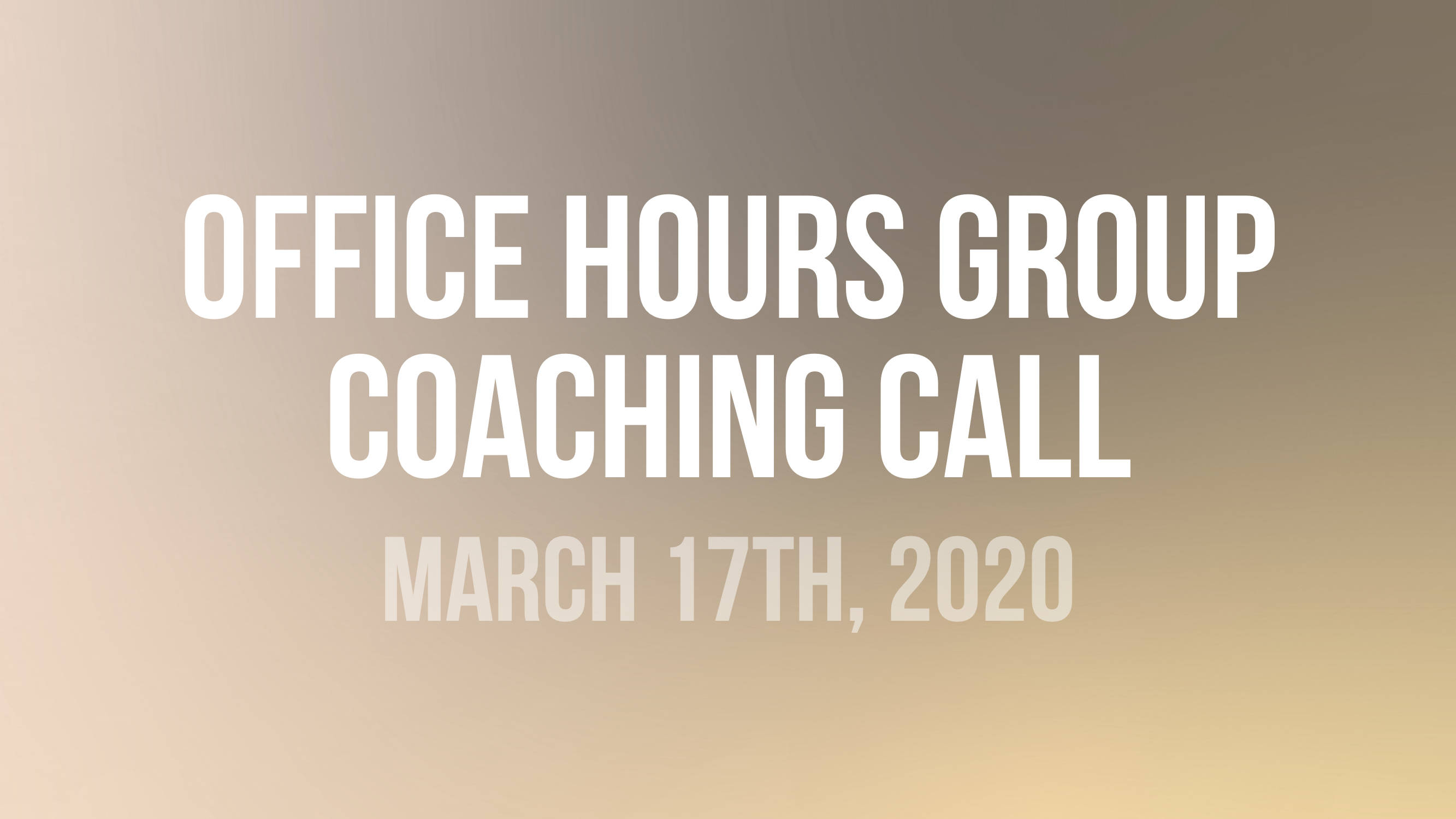 Office Hours Group Coaching Call - March 17th, 2020