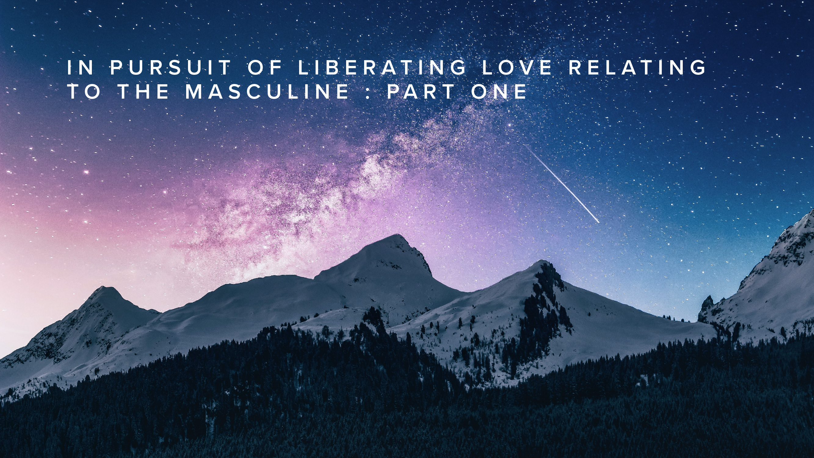 Teaching - In Pursuit of Liberating Love Relating to The Masculine: Part 1