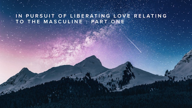 In Pursuit of Liberating Love Relating to The Masculine : Part 1