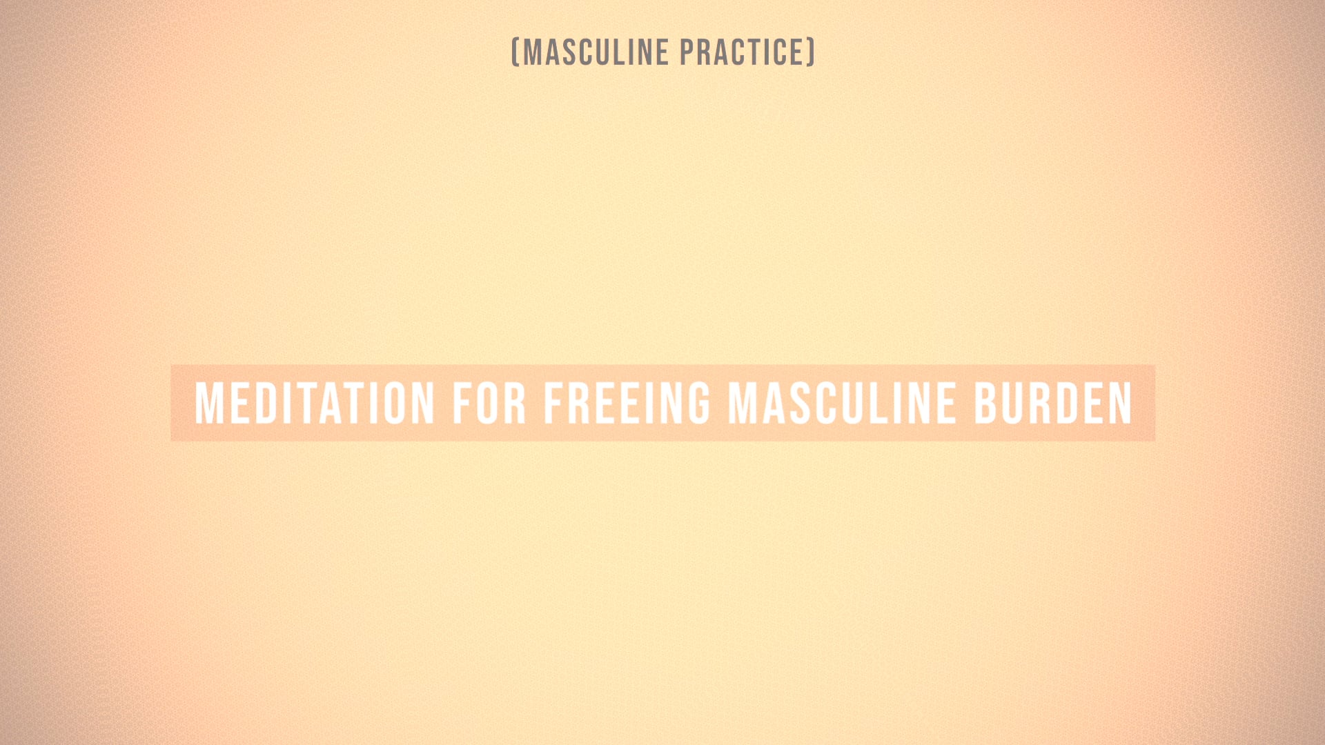 Practice - Meditation for Freeing Masculine Burden