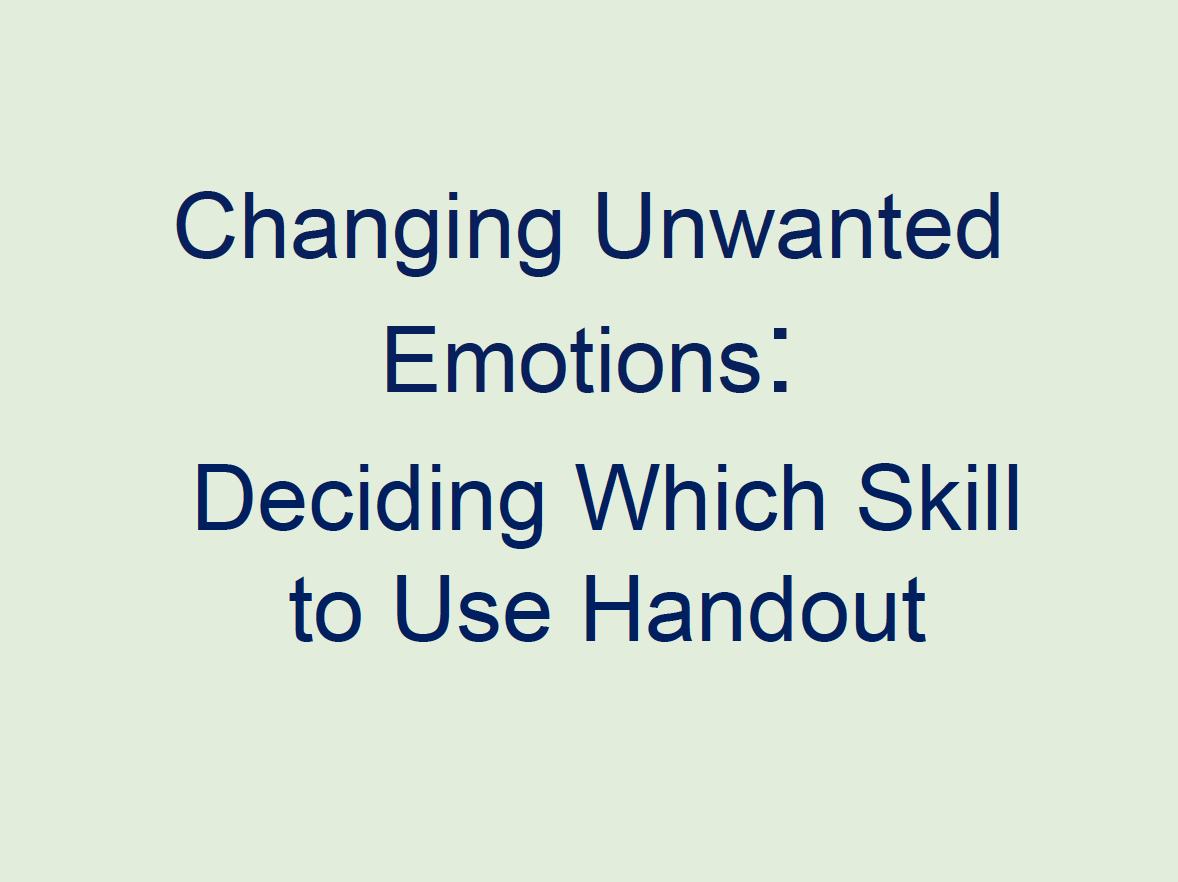 Changing Unwanted Emotions: Figuring Out Which Skill to Use Handout
