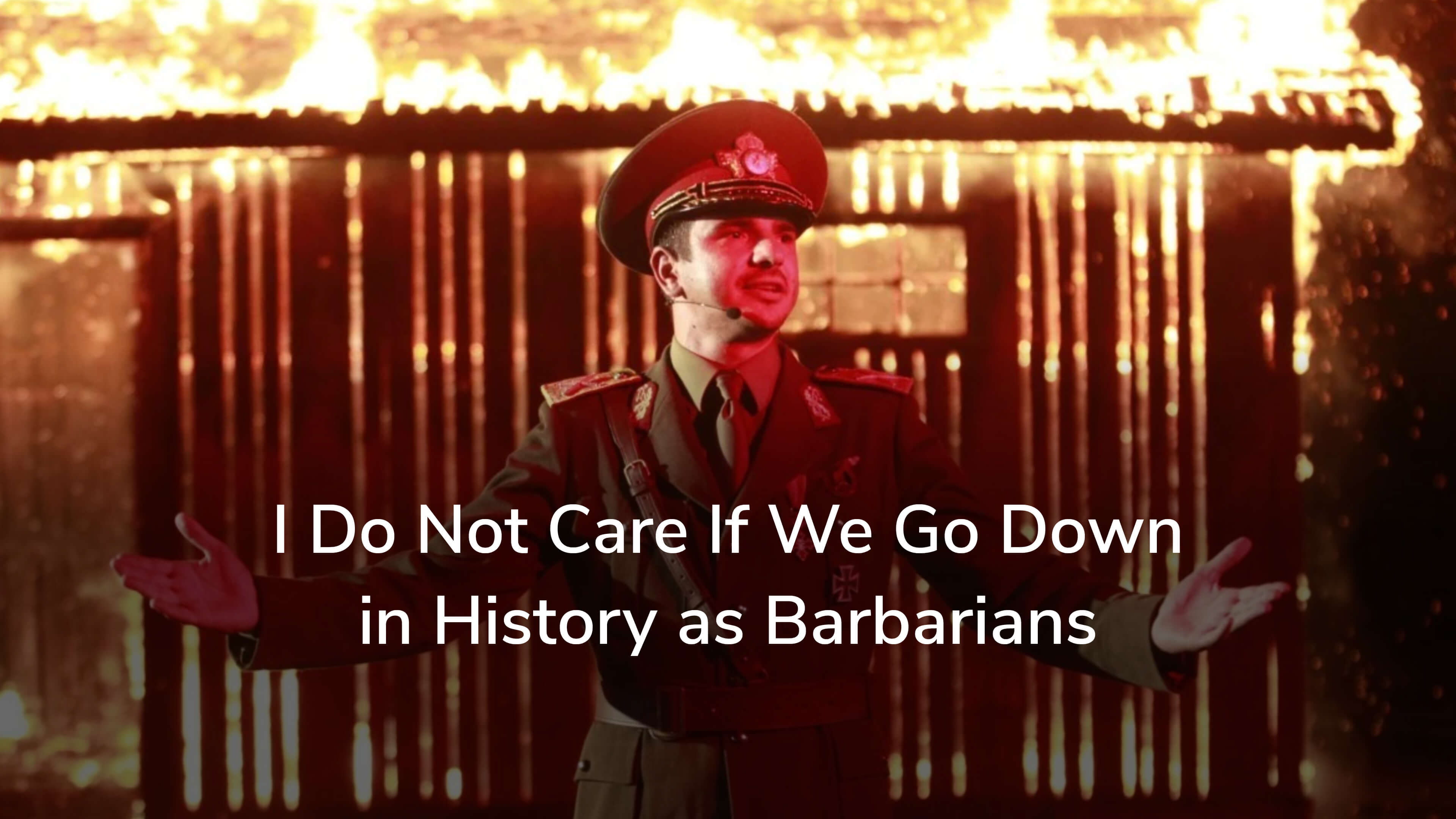 I Do Not Care If We Go Down in History as Barbarians