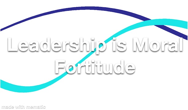 Leadership is Moral Fortitude