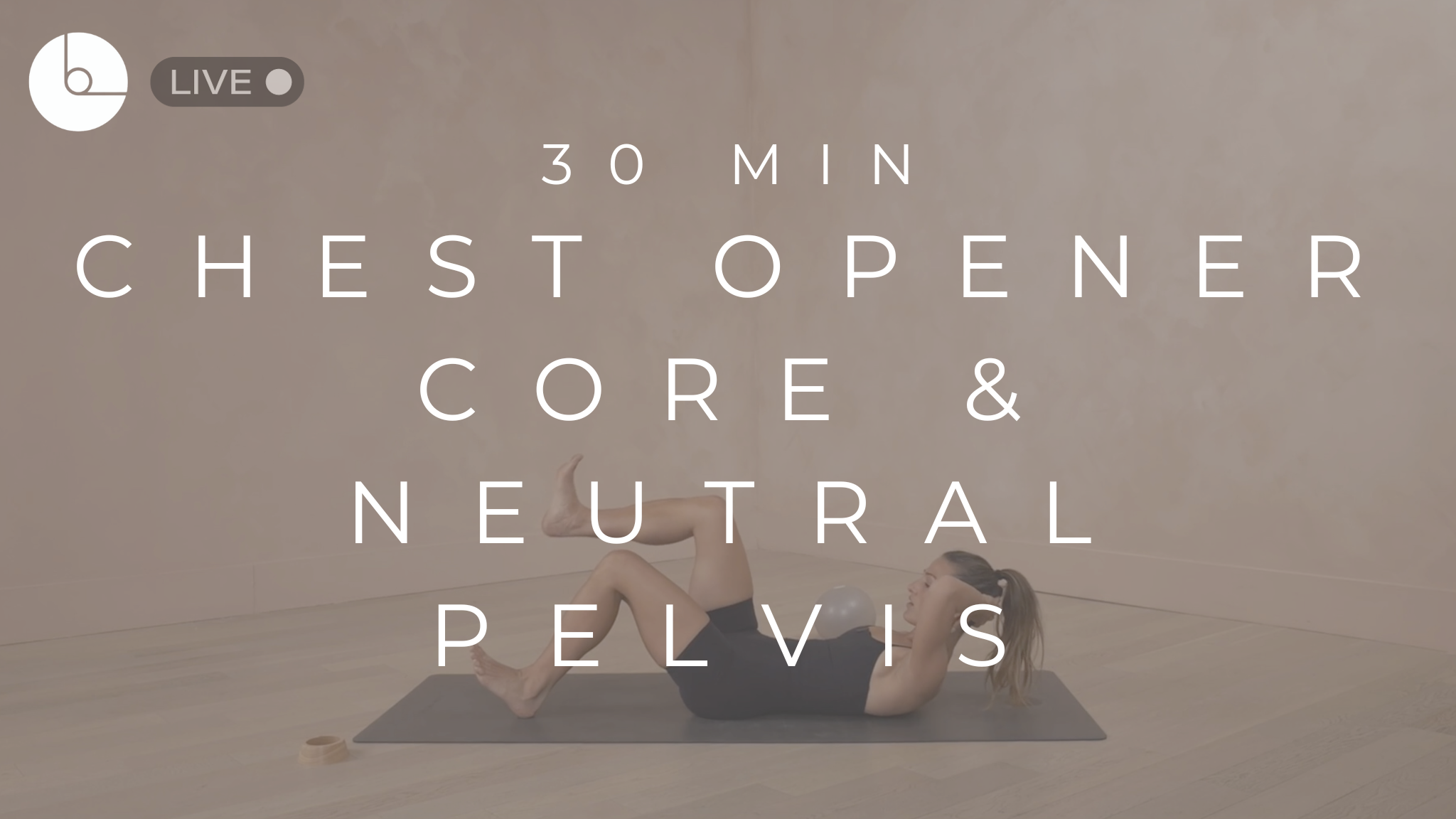 30 MIN : CHEST OPENER, CORE & NEUTRAL PELVIS SERIES