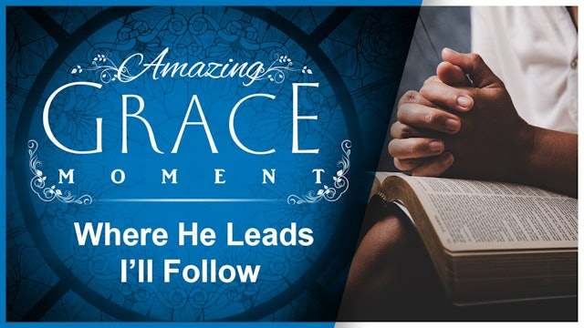 Where He Leads I’ll Follow : Amazing Grace Moment