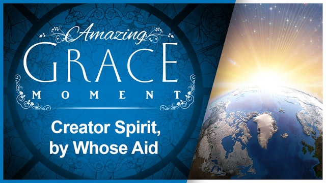 Creator Spirit, by Whose Aid : Amazing Grace Moment
