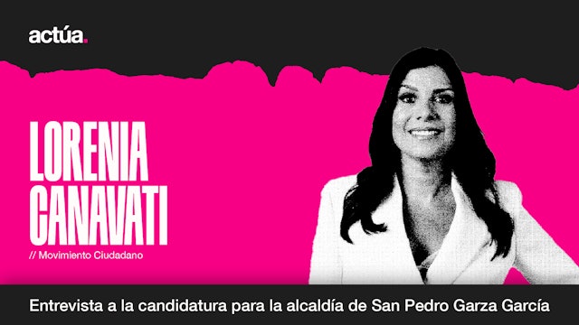 Actúa 2024: Lorenia Canavati, Candidata a la Alcaldía de San Pedro Garza García