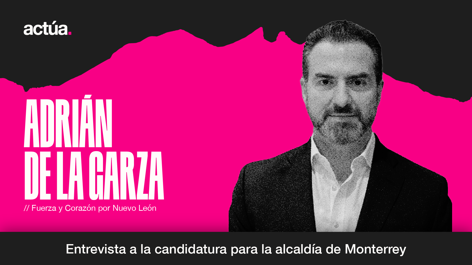 Actúa 2024: Adrián de la Garza, Candidatura a la Alcaldía de Monterrey