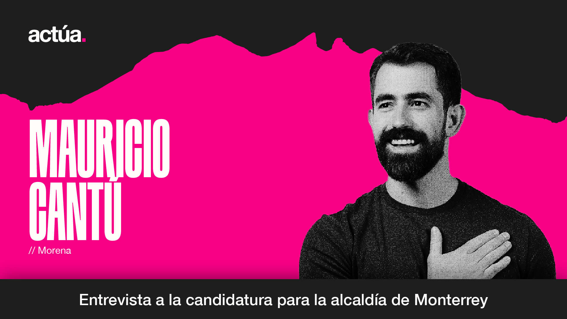 Actúa 2024: Mauricio Cantú, Candidatura a la Alcaldía de Monterrey
