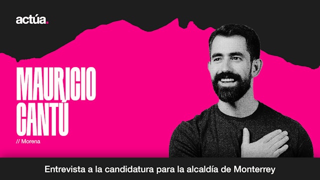Actúa 2024: Mauricio Cantú, Candidatura a la Alcaldía de Monterrey