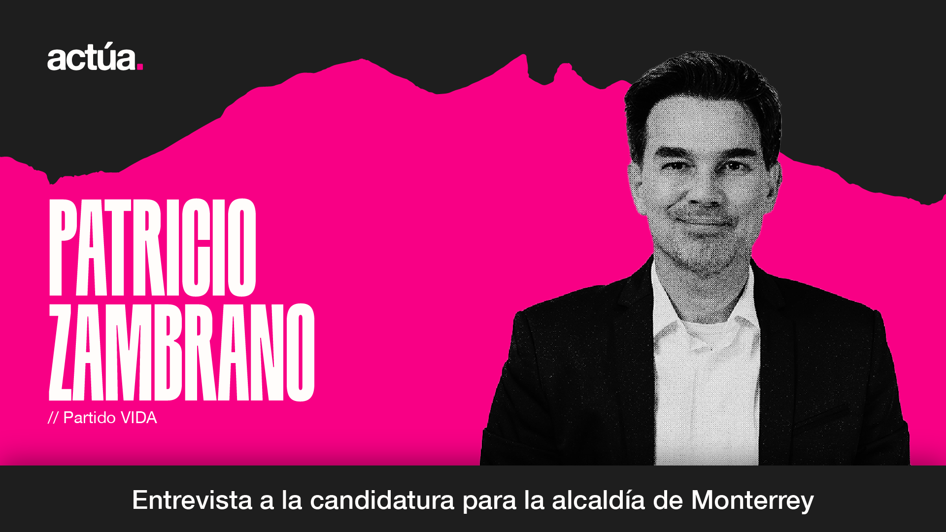 Actúa 2024: Patricio Zambrano, Candidatura a la Alcaldía de Monterrey