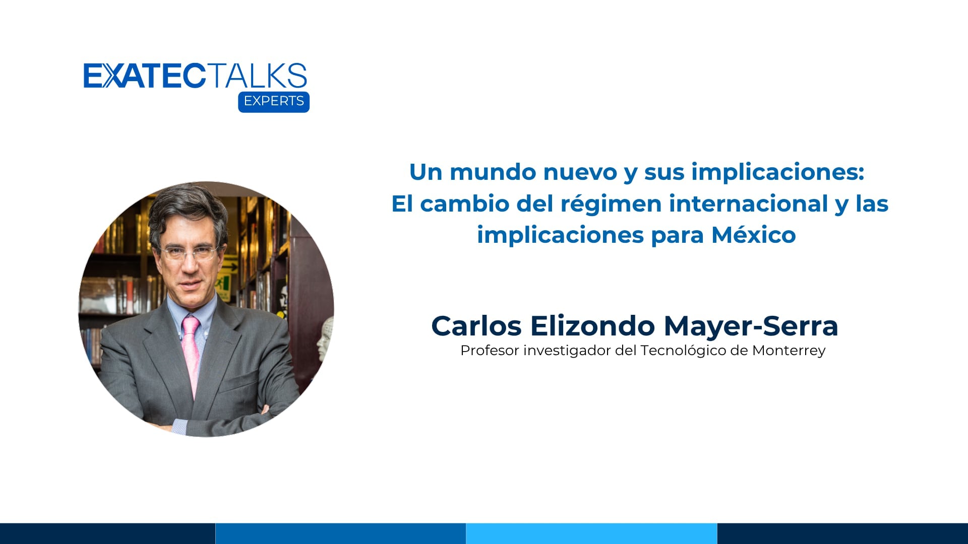 EXATEC Talks | Un nuevo mundo y sus implicaciones: El cambio del régimen internacional y las implicaciones para México