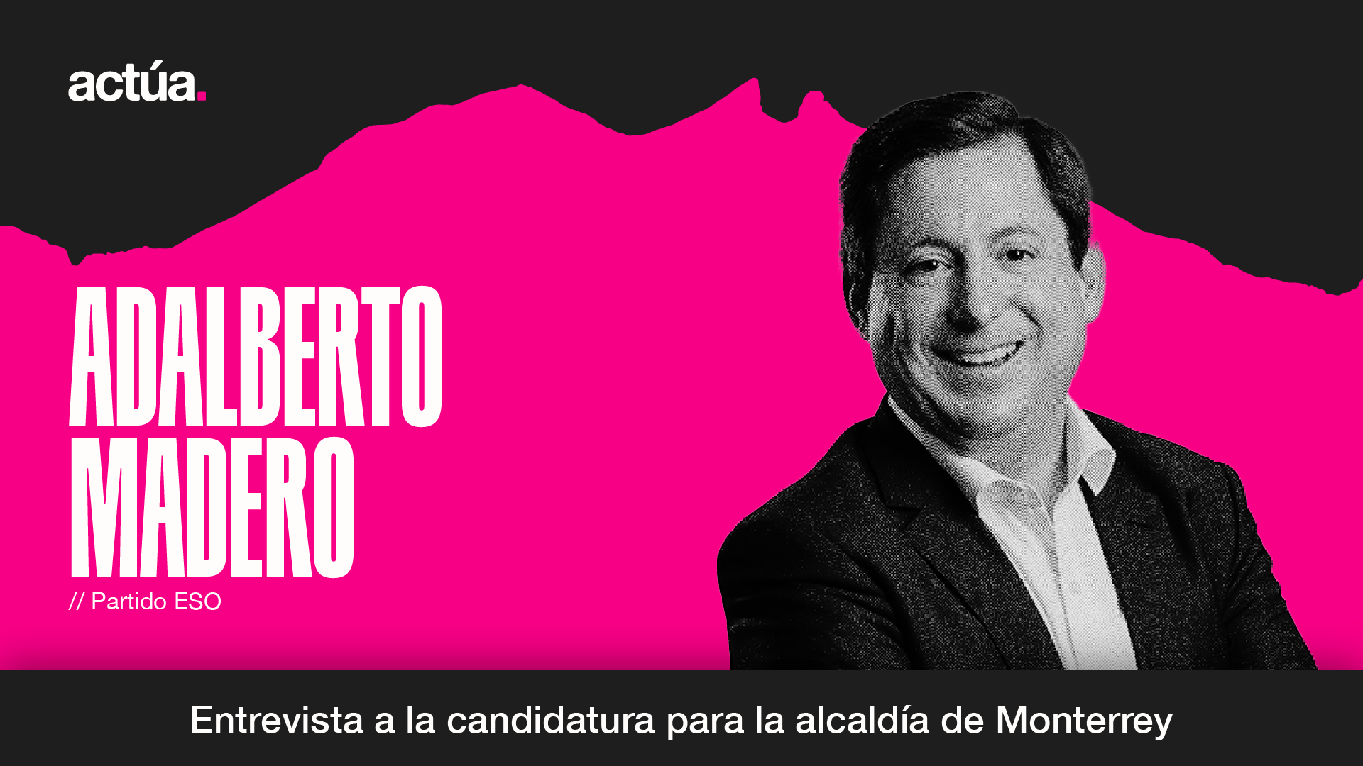 Actúa 2024: Adalberto Madero, Candidatura a la Alcaldía de Monterrey
