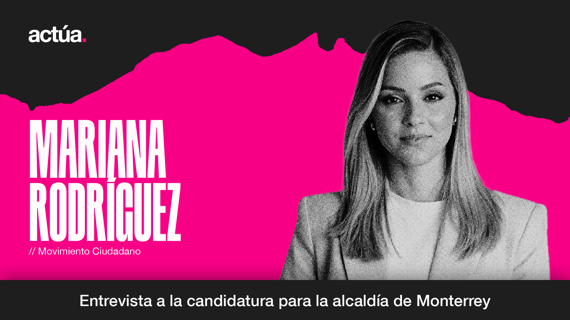 Actúa 2024: Mariana Rodríguez, Candidatura a la Alcaldía de Monterrey