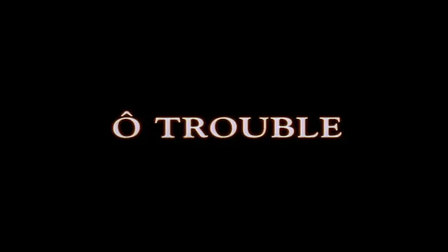 Ô Trouble - English version