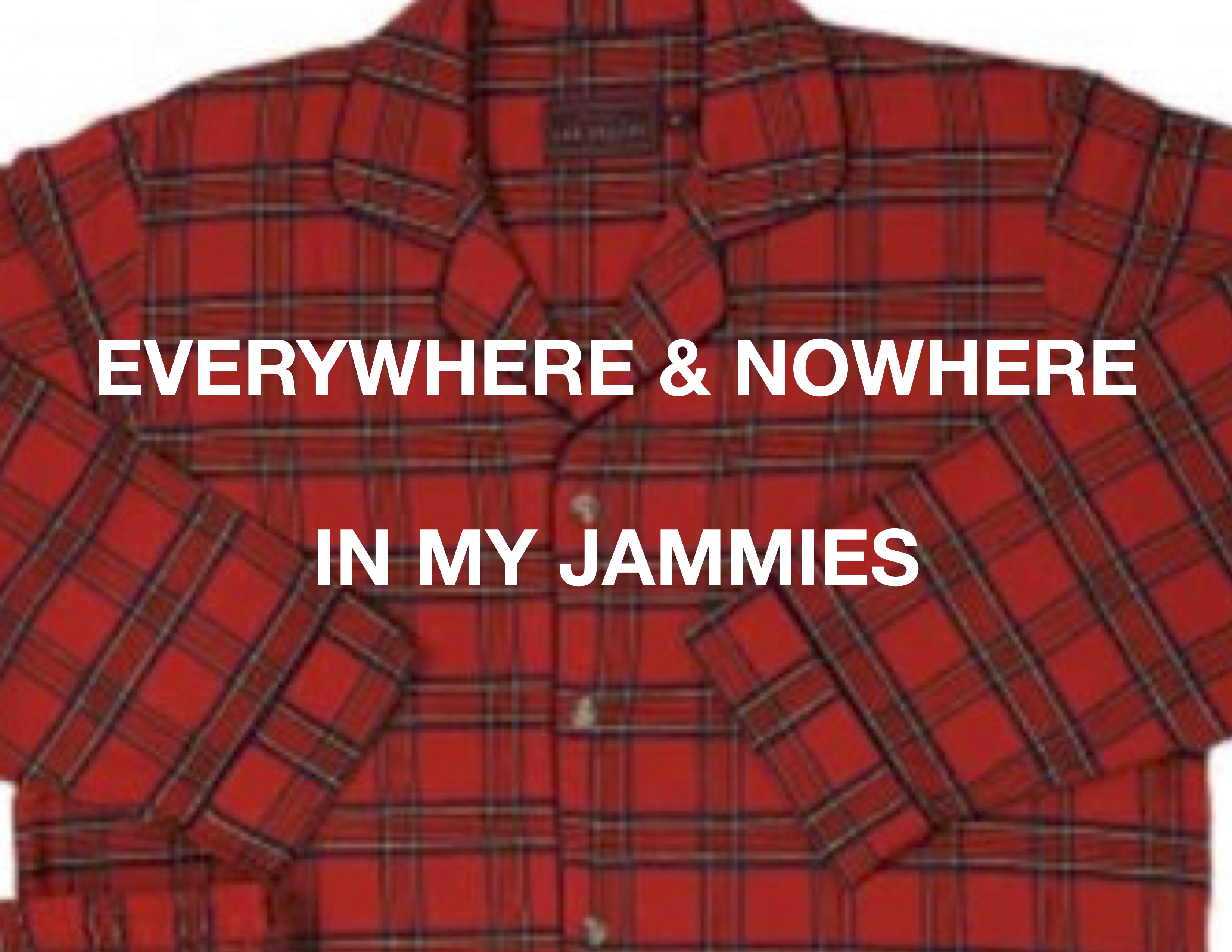 EVERYWHERE & NOWHERE - (in my Jammies)
