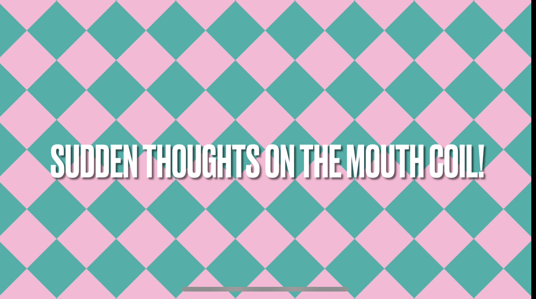 Sudden Thoughts on the Mouth Coil