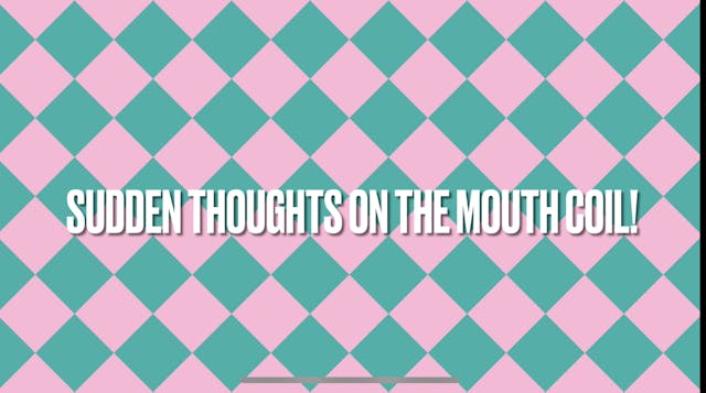 Sudden Thoughts on the Mouth Coil