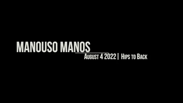 Manouso Manos August 4 2022 - Hips to Back