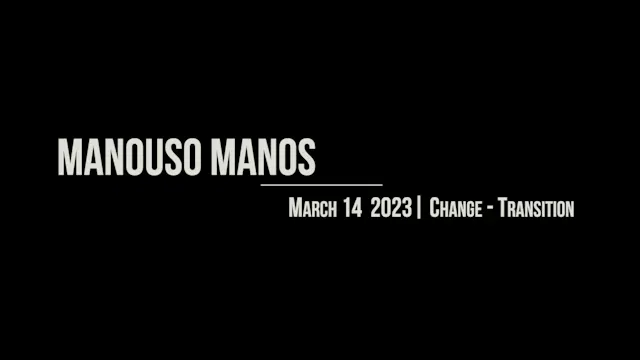 Manouso Manos March 14 2023 - change-transition