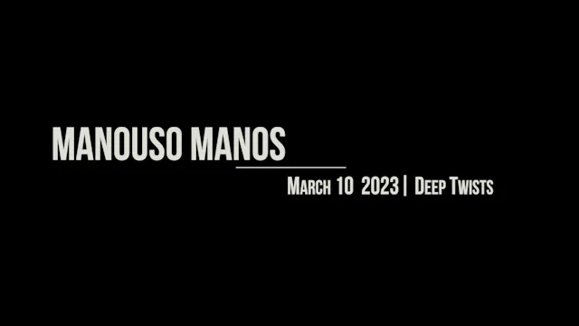 Manouso Manos March 10 2023 - deep twists