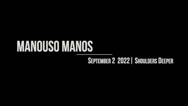 Manouso Manos September 2 2022 - shoulders deeper