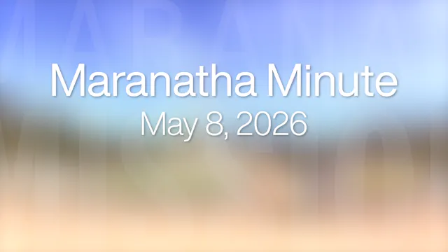 Maranatha Minute: May 8, 2026