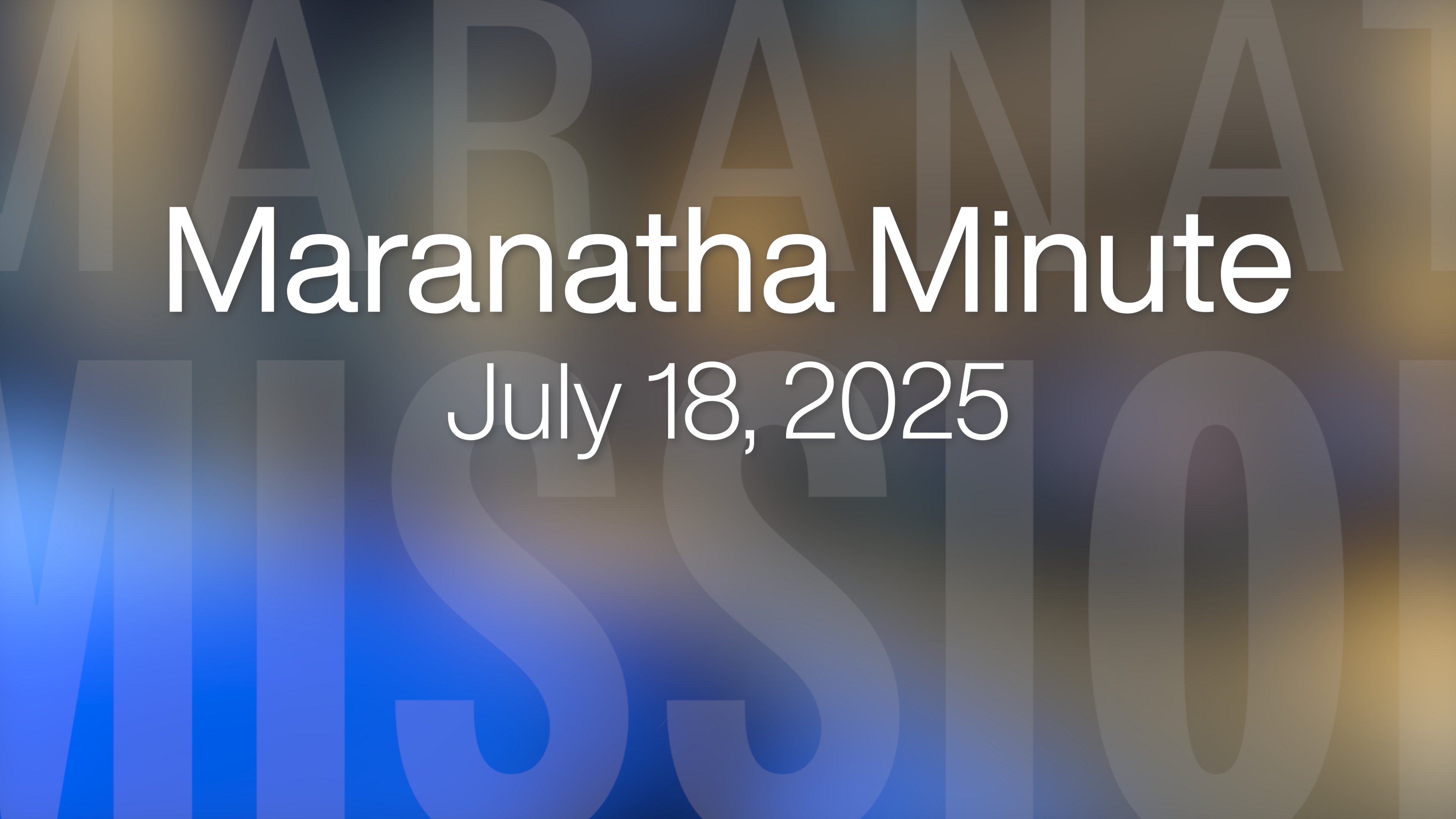 Maranatha Minute: July 18, 2025