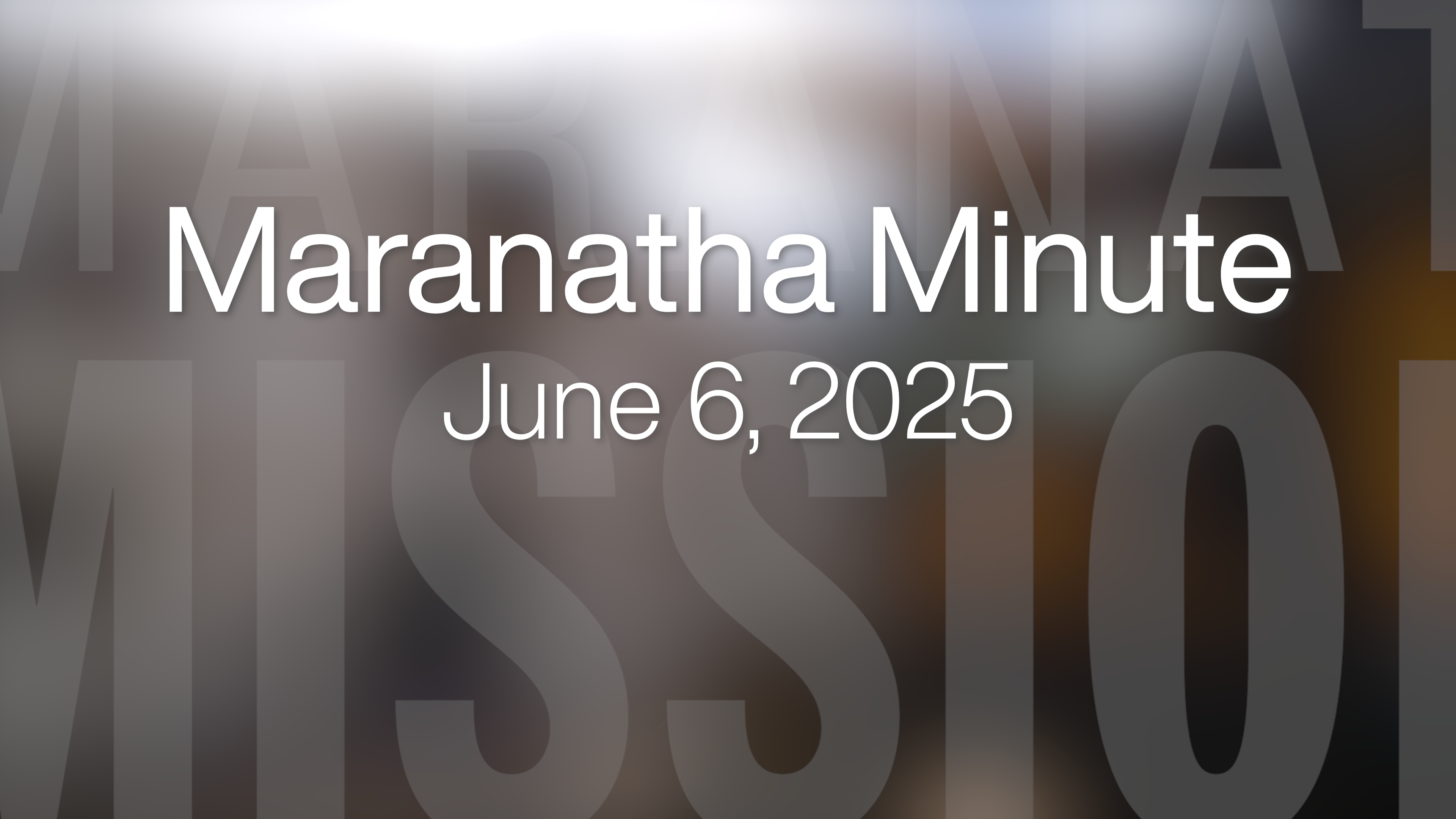Maranatha Minute: June 6, 2025