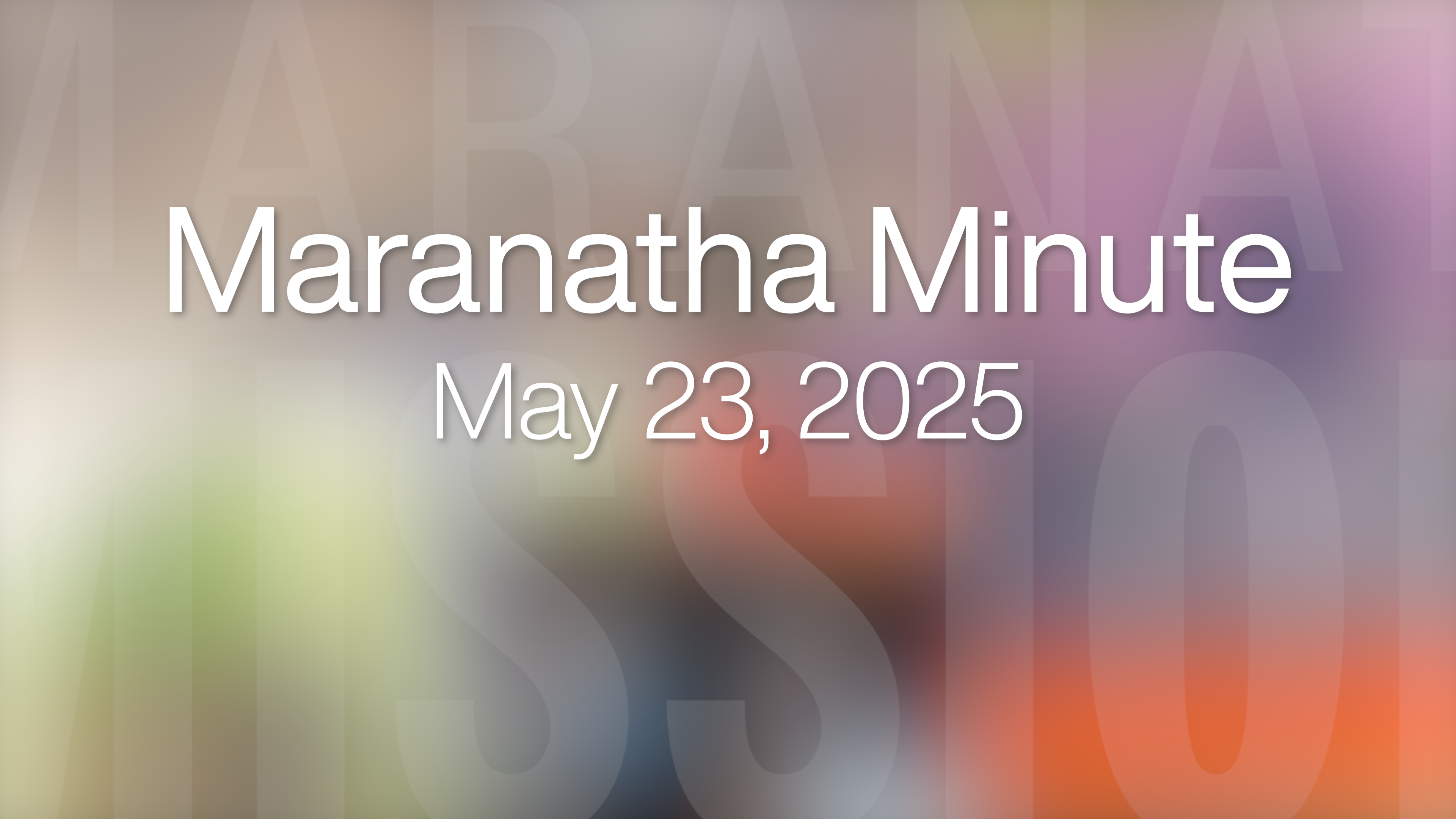 Maranatha Minute: May 23, 2025