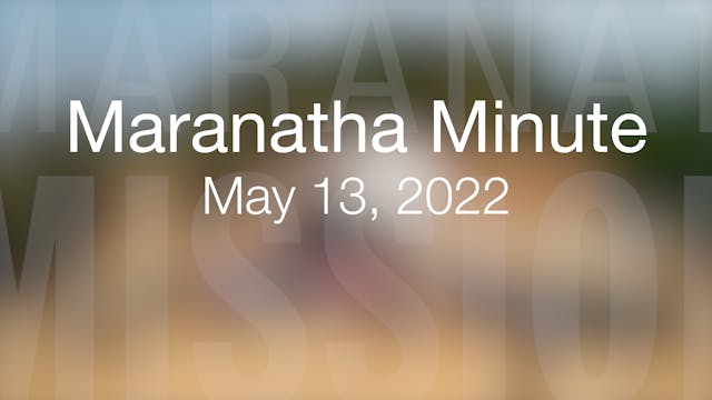 Maranatha Minute: May 13, 2022