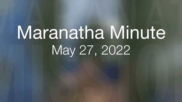 Maranatha Minute: May 27, 2022