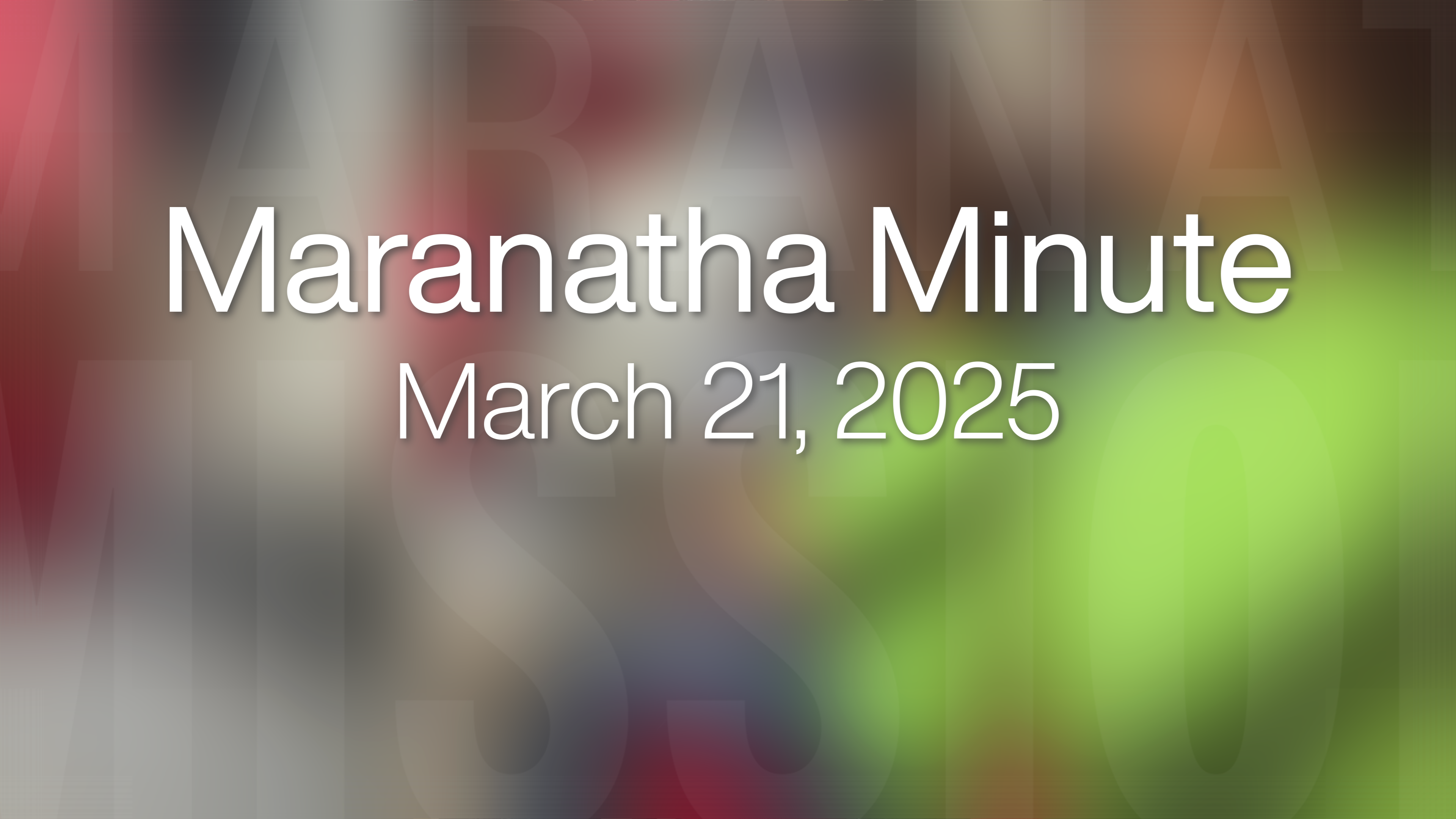 Maranatha Minute: March 21, 2025