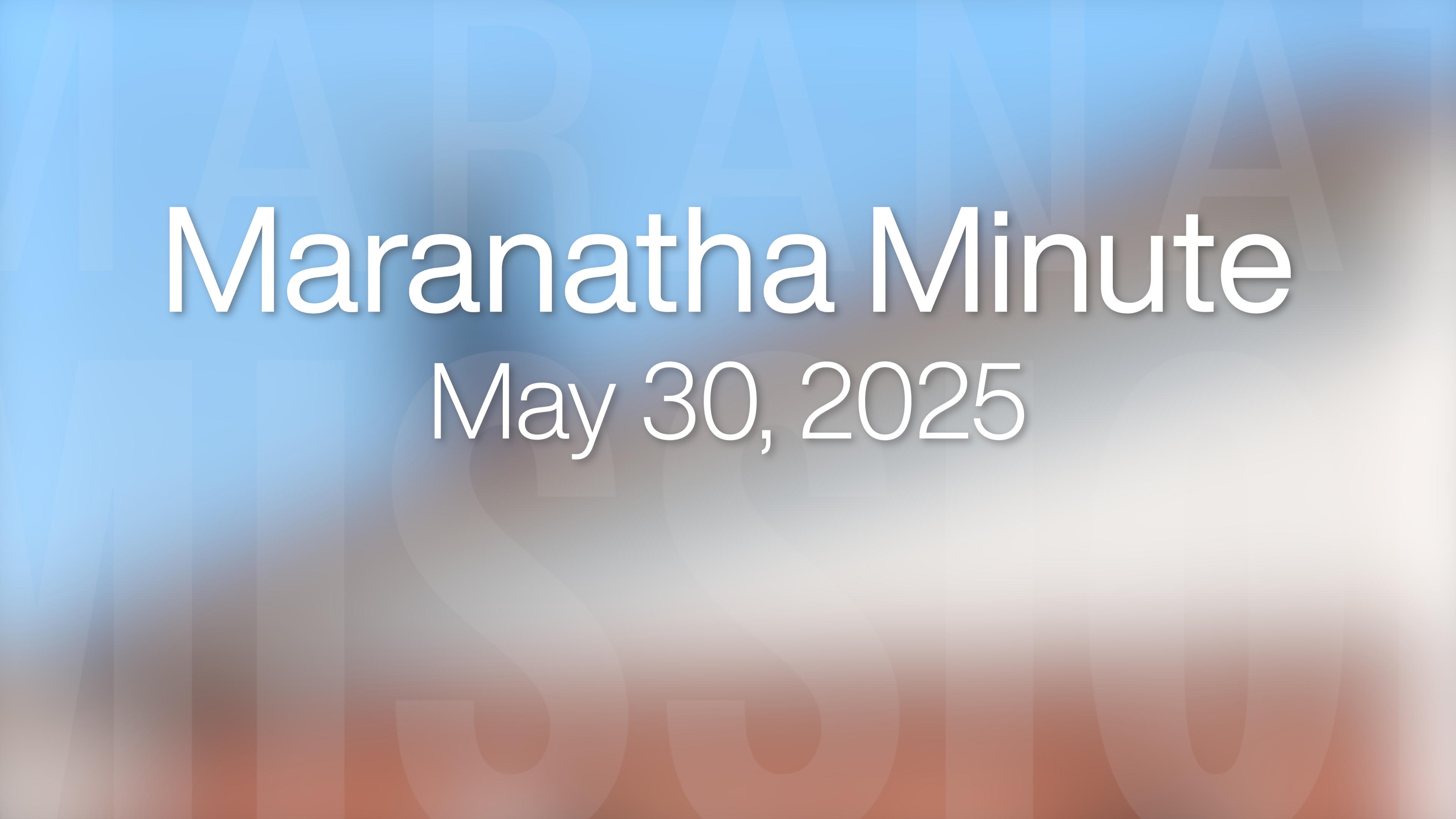 Maranatha Minute: May 30, 2025