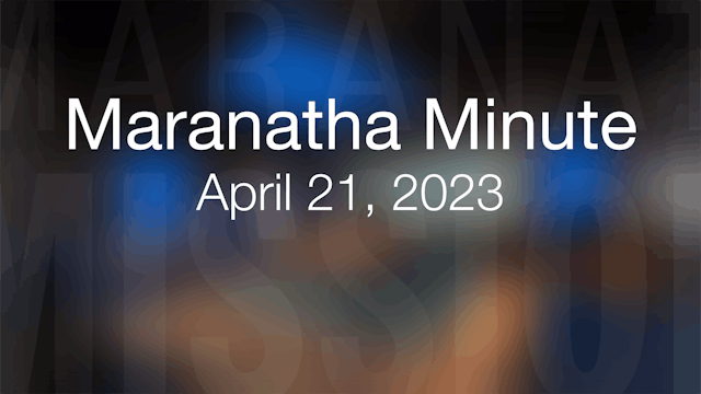 Maranatha Minute: April 21, 2023