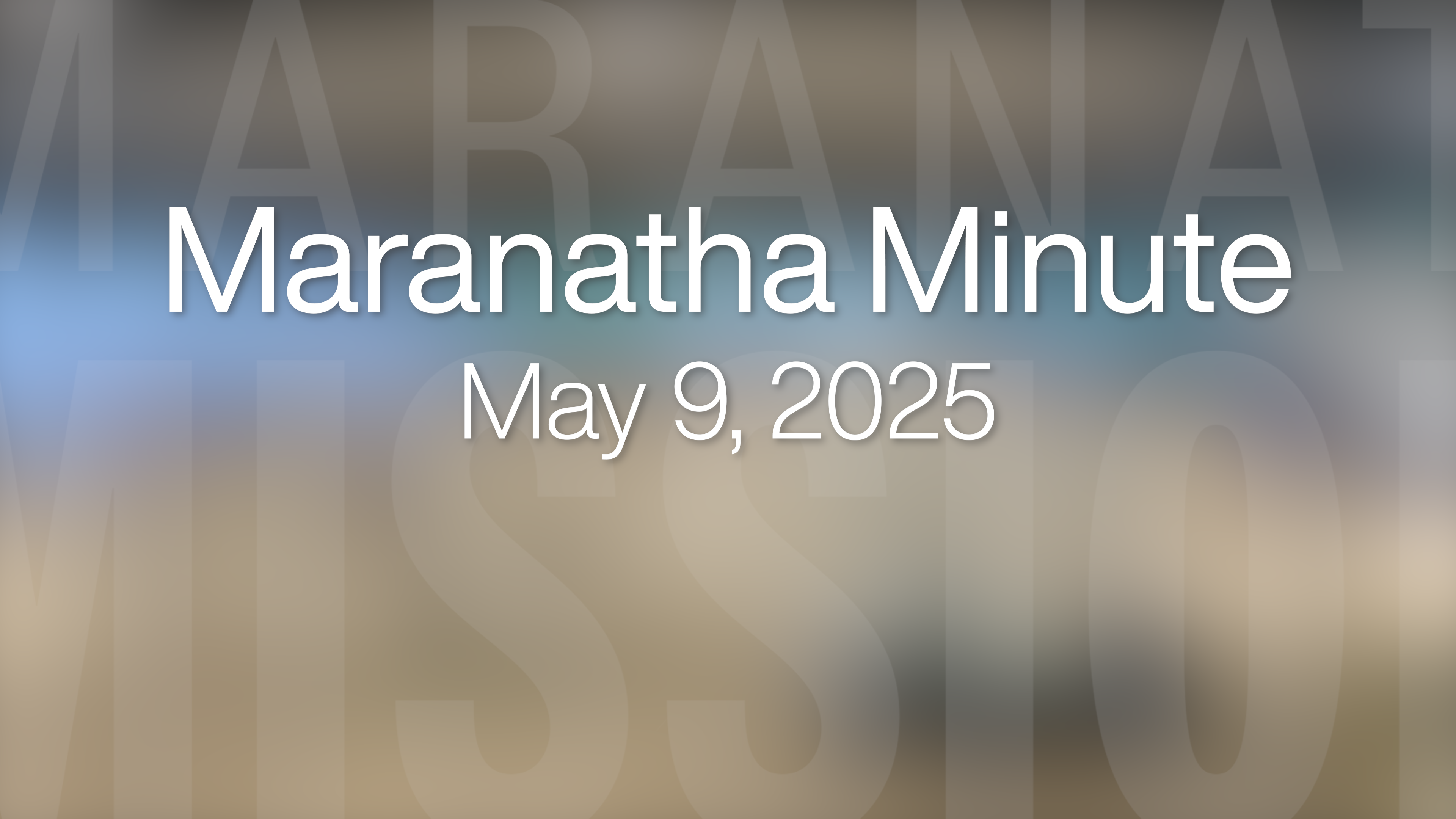 Maranatha Minute: May 9, 2025