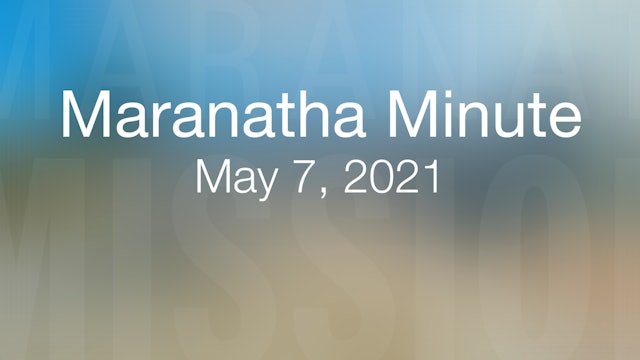 Maranatha Minute: May 7, 2021